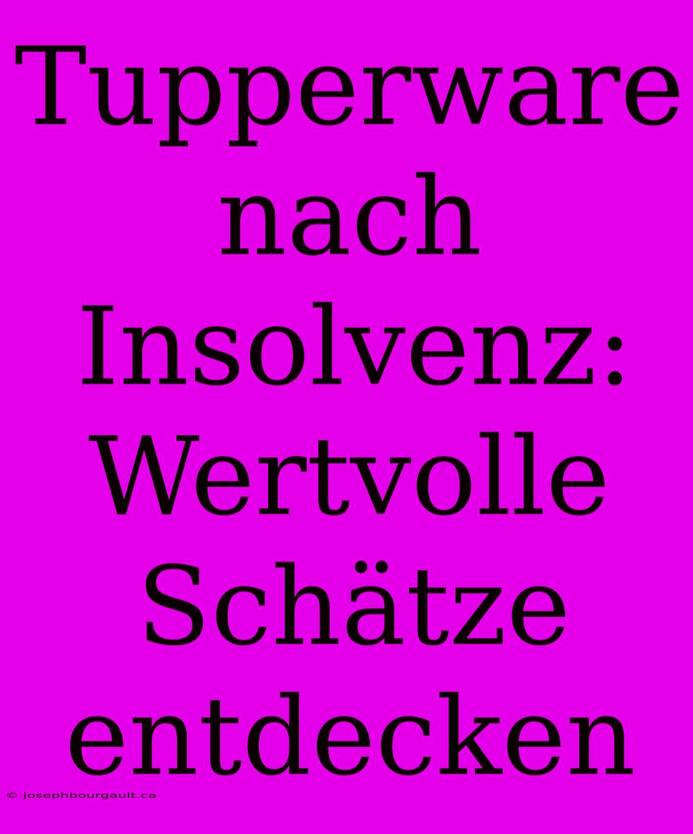 Tupperware Nach Insolvenz: Wertvolle Schätze Entdecken