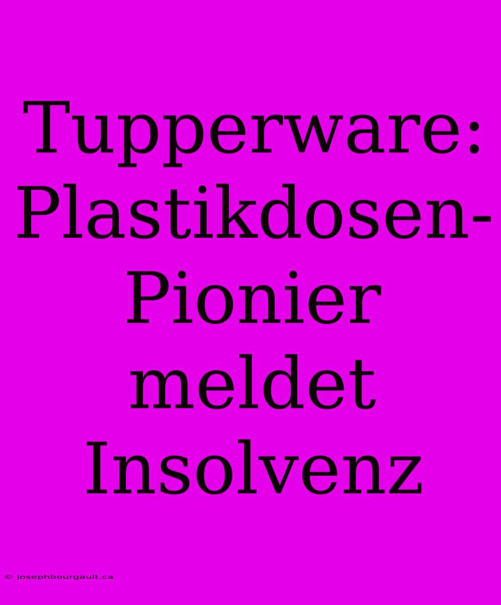 Tupperware: Plastikdosen-Pionier Meldet Insolvenz