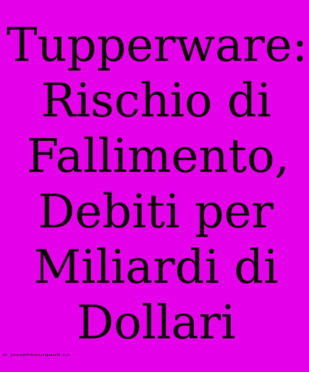 Tupperware: Rischio Di Fallimento, Debiti Per Miliardi Di Dollari