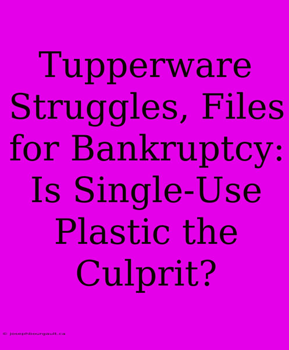 Tupperware Struggles, Files For Bankruptcy:  Is Single-Use Plastic The Culprit?