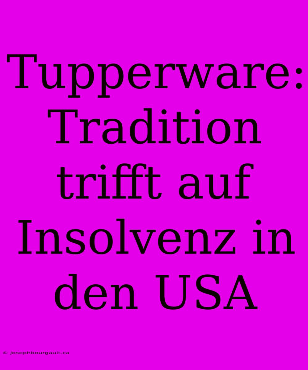 Tupperware: Tradition Trifft Auf Insolvenz In Den USA