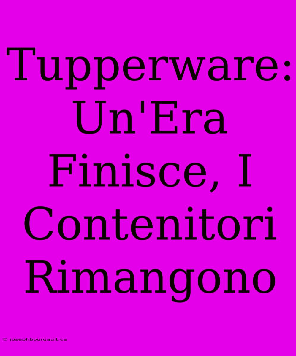 Tupperware: Un'Era Finisce, I Contenitori Rimangono