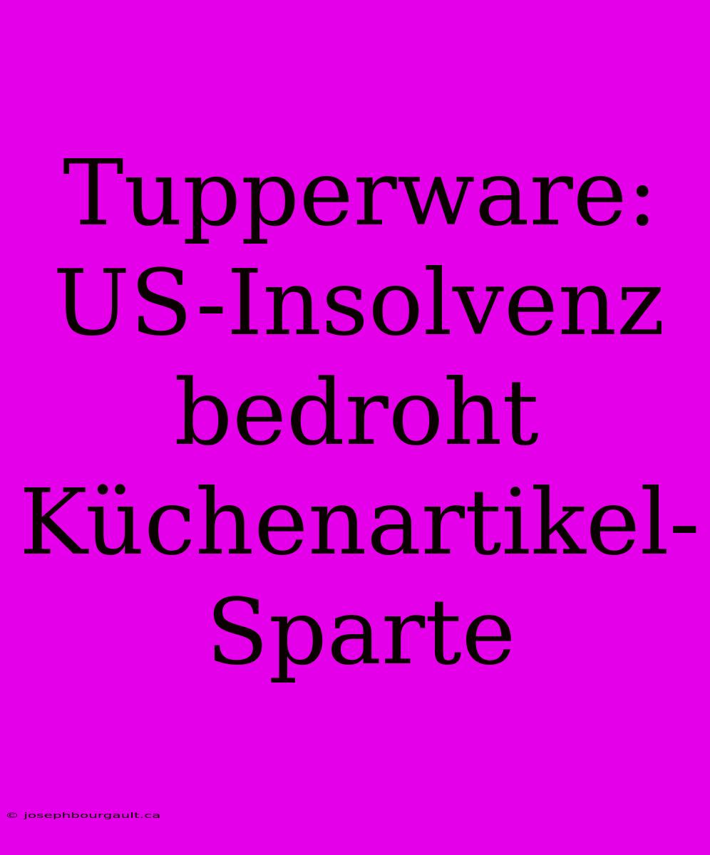 Tupperware: US-Insolvenz Bedroht Küchenartikel-Sparte