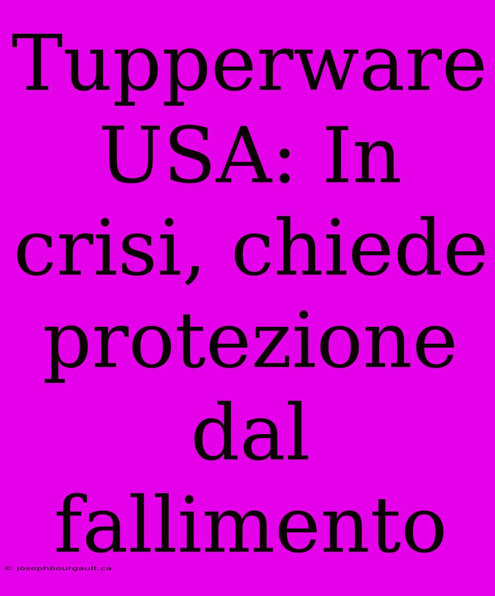 Tupperware USA: In Crisi, Chiede Protezione Dal Fallimento