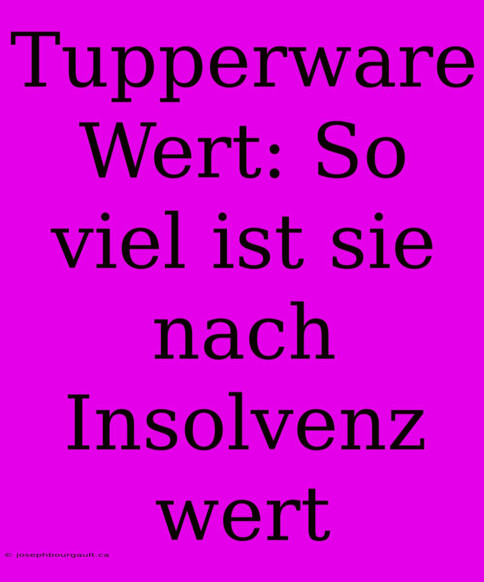 Tupperware Wert: So Viel Ist Sie Nach Insolvenz Wert