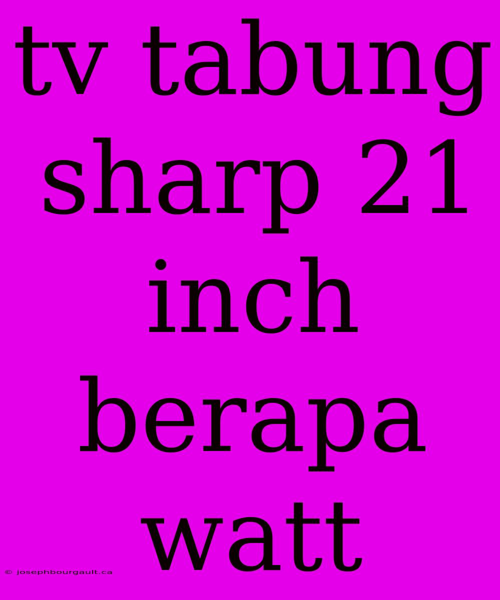 Tv Tabung Sharp 21 Inch Berapa Watt