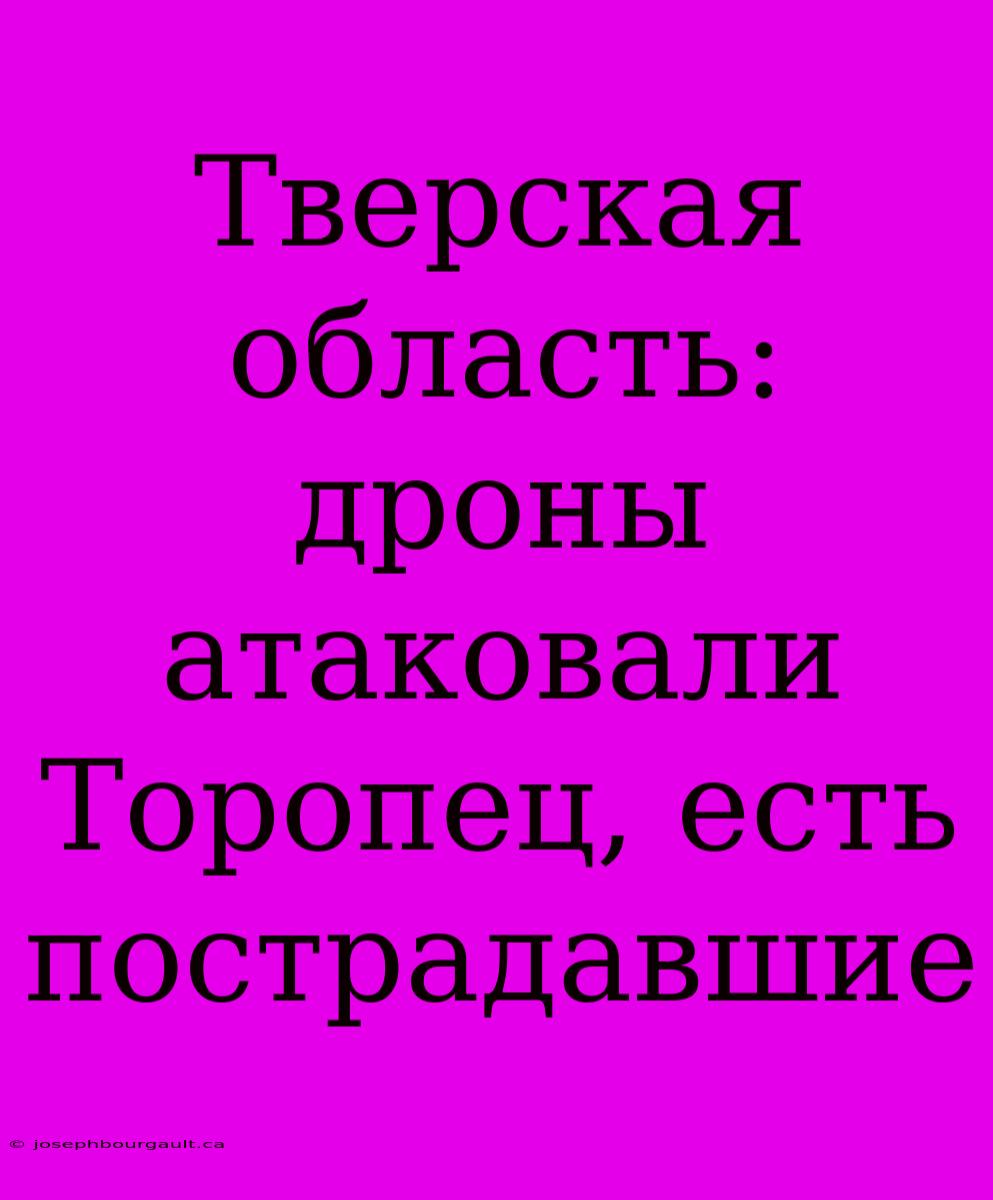 Тверская Область: Дроны Атаковали Торопец, Есть Пострадавшие