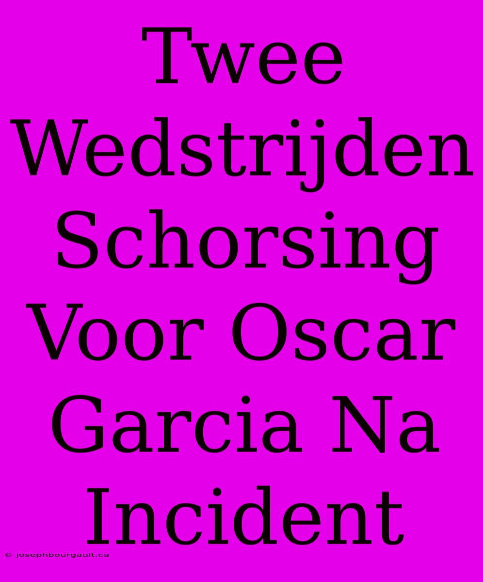 Twee Wedstrijden Schorsing Voor Oscar Garcia Na Incident