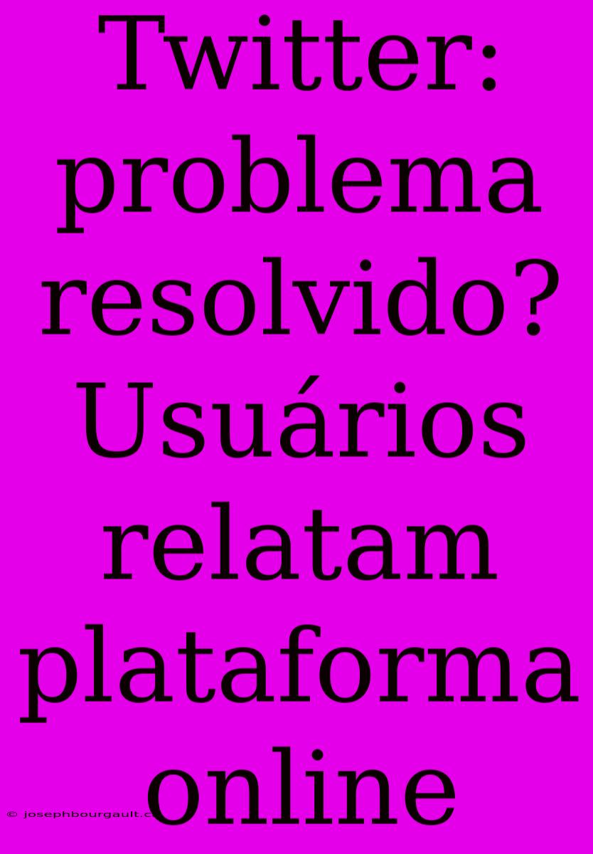 Twitter: Problema Resolvido? Usuários Relatam Plataforma Online