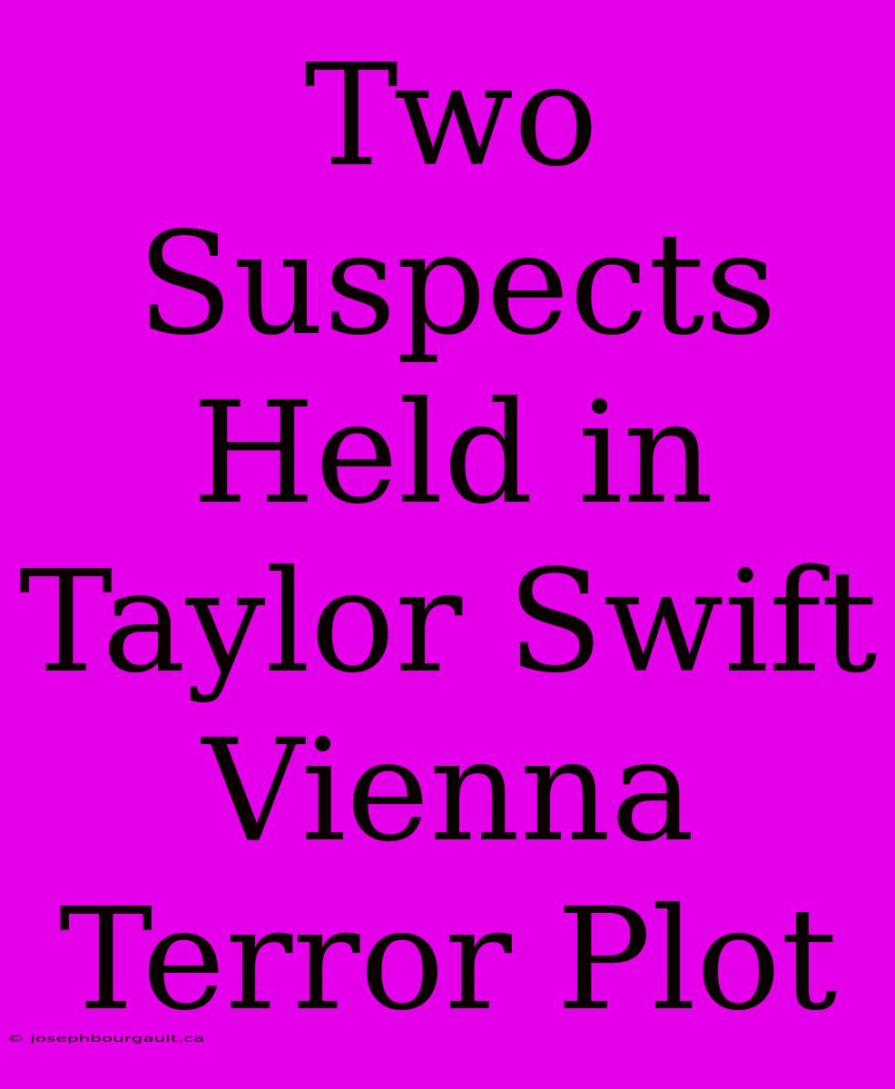 Two Suspects Held In Taylor Swift Vienna Terror Plot