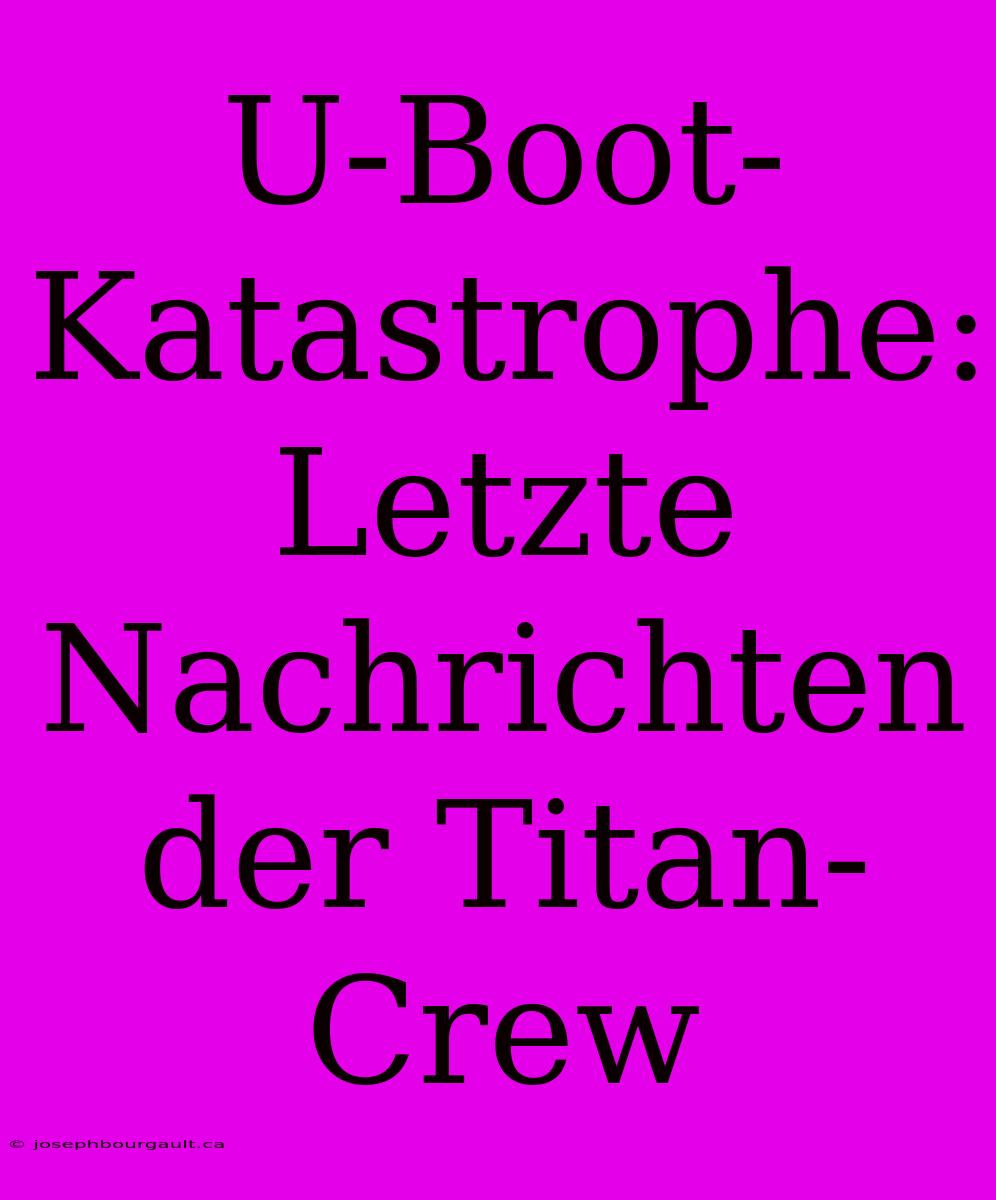 U-Boot-Katastrophe: Letzte Nachrichten Der Titan-Crew