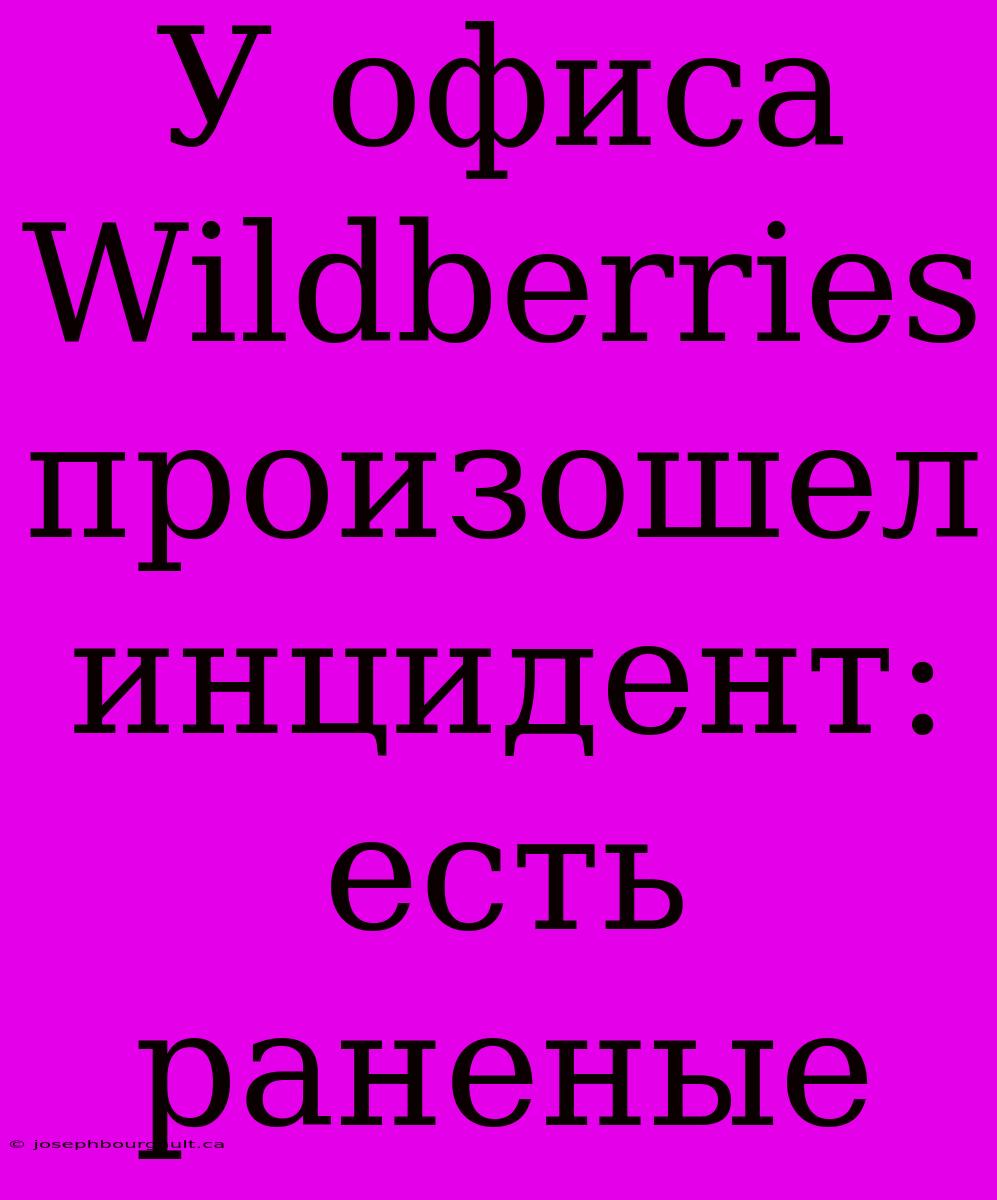 У Офиса Wildberries Произошел Инцидент: Есть Раненые