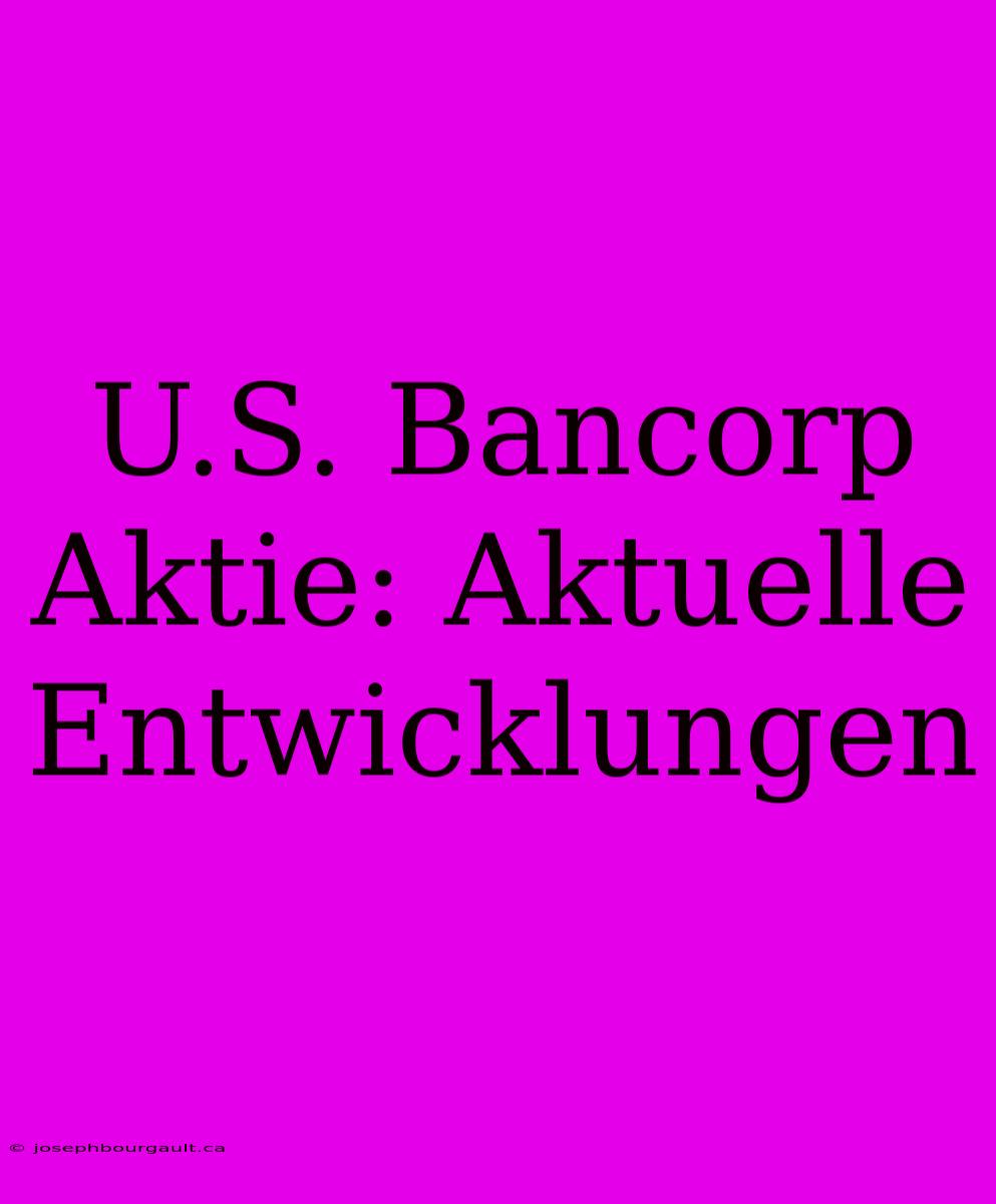 U.S. Bancorp Aktie: Aktuelle Entwicklungen