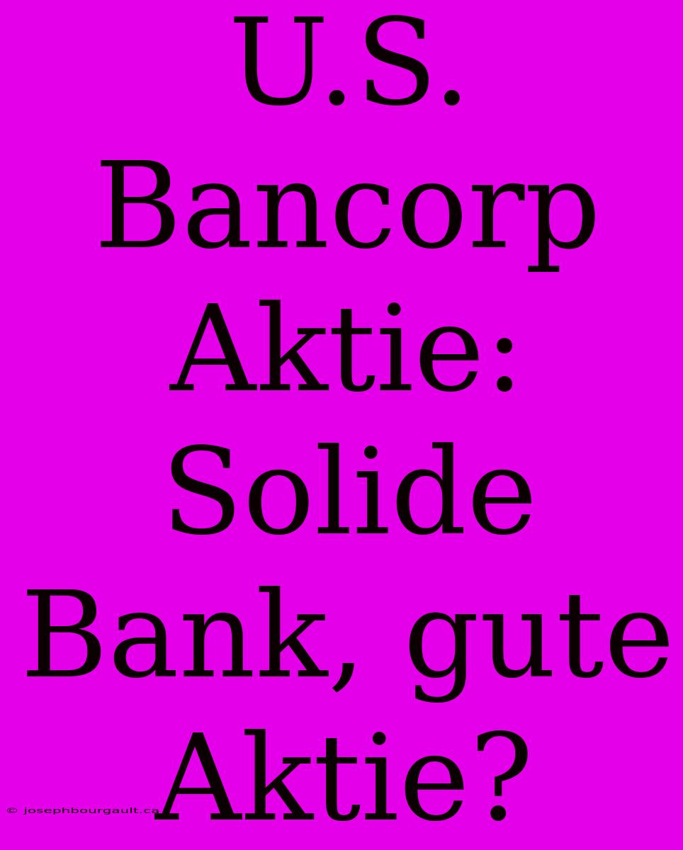 U.S. Bancorp Aktie: Solide Bank, Gute Aktie?