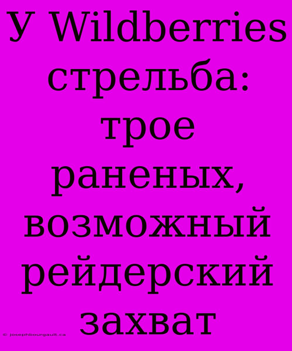 У Wildberries Стрельба: Трое Раненых, Возможный Рейдерский Захват