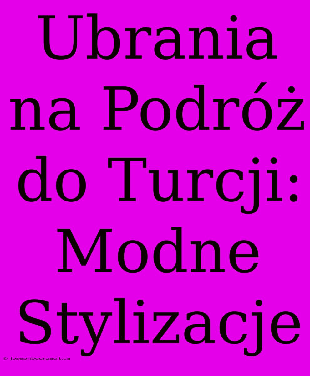 Ubrania Na Podróż Do Turcji: Modne Stylizacje