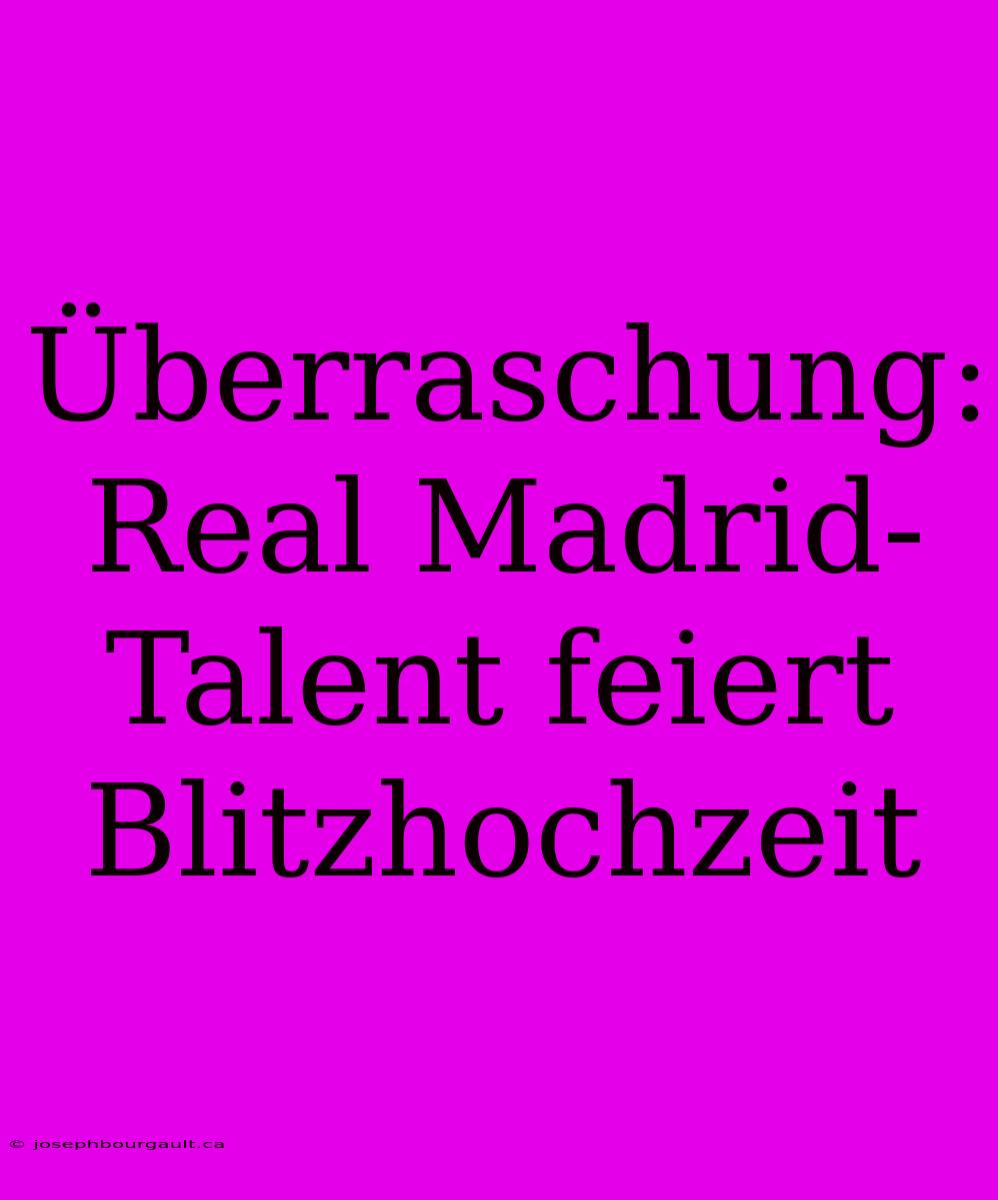 Überraschung: Real Madrid-Talent Feiert Blitzhochzeit