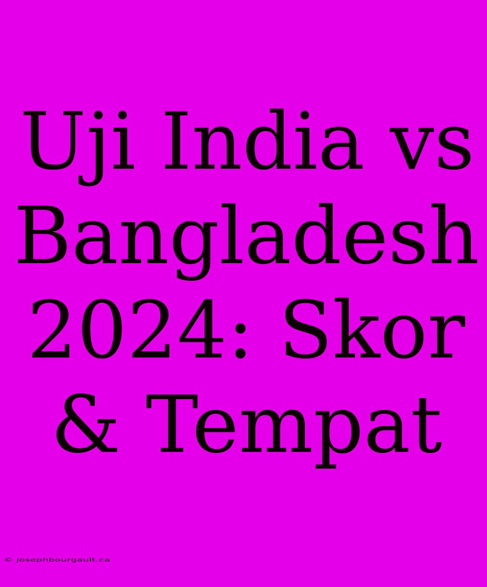 Uji India Vs Bangladesh 2024: Skor & Tempat