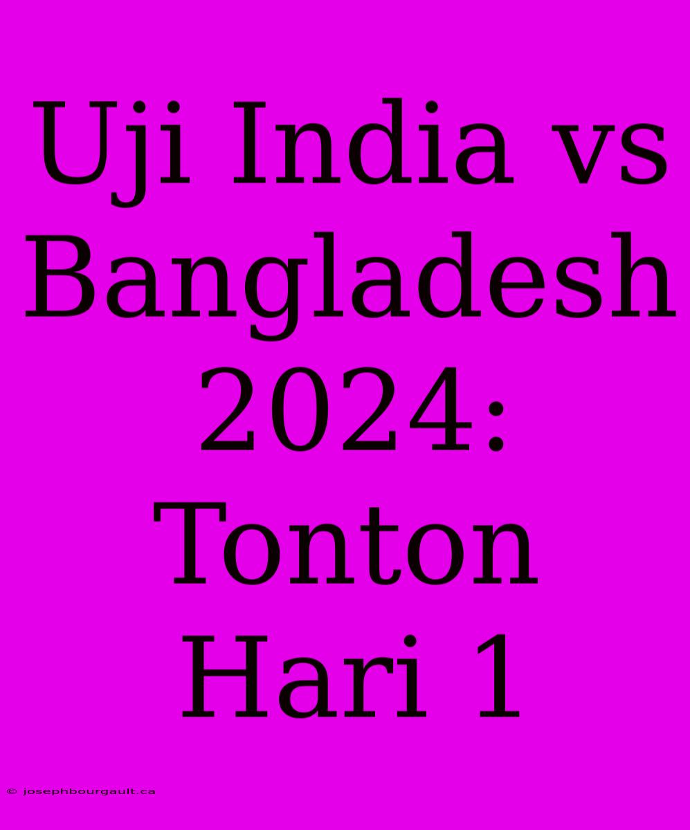 Uji India Vs Bangladesh 2024: Tonton Hari 1