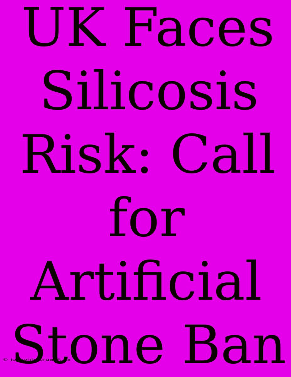 UK Faces Silicosis Risk: Call For Artificial Stone Ban