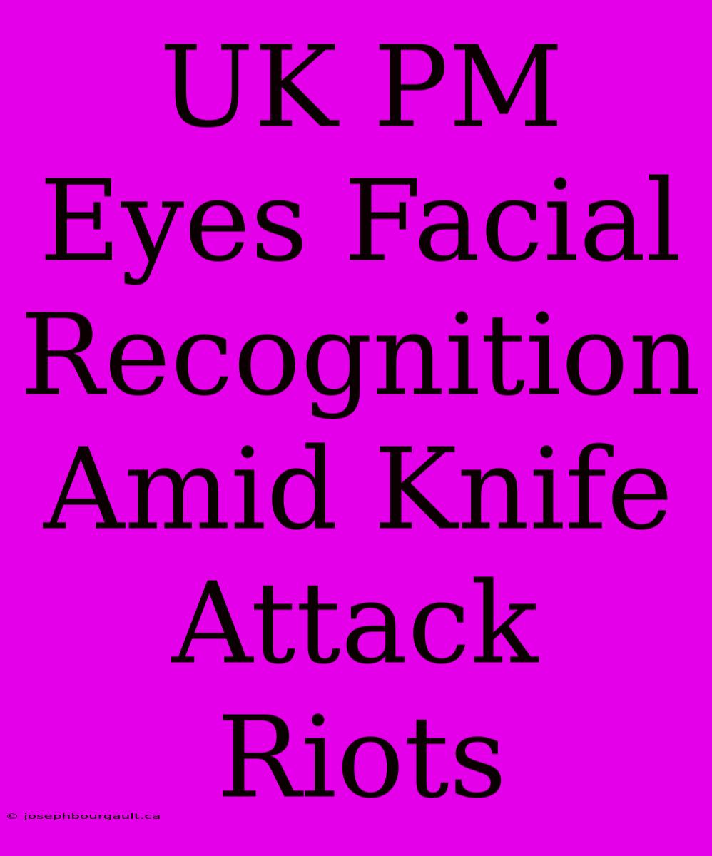 UK PM Eyes Facial Recognition Amid Knife Attack Riots