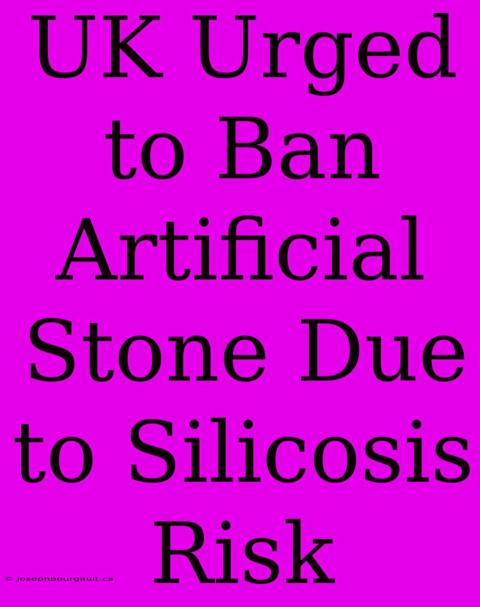 UK Urged To Ban Artificial Stone Due To Silicosis Risk