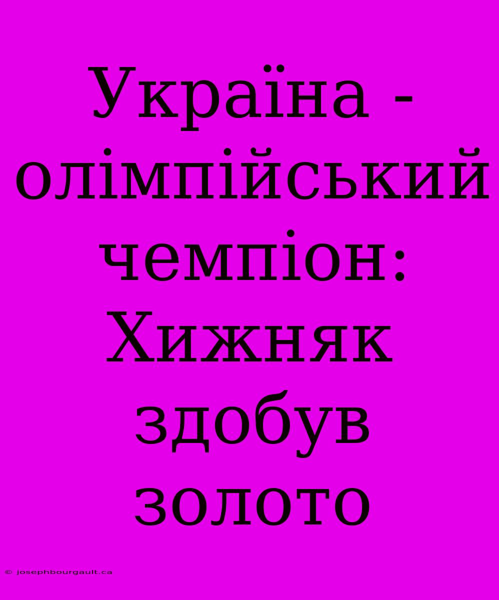 Україна - Олімпійський Чемпіон: Хижняк Здобув Золото