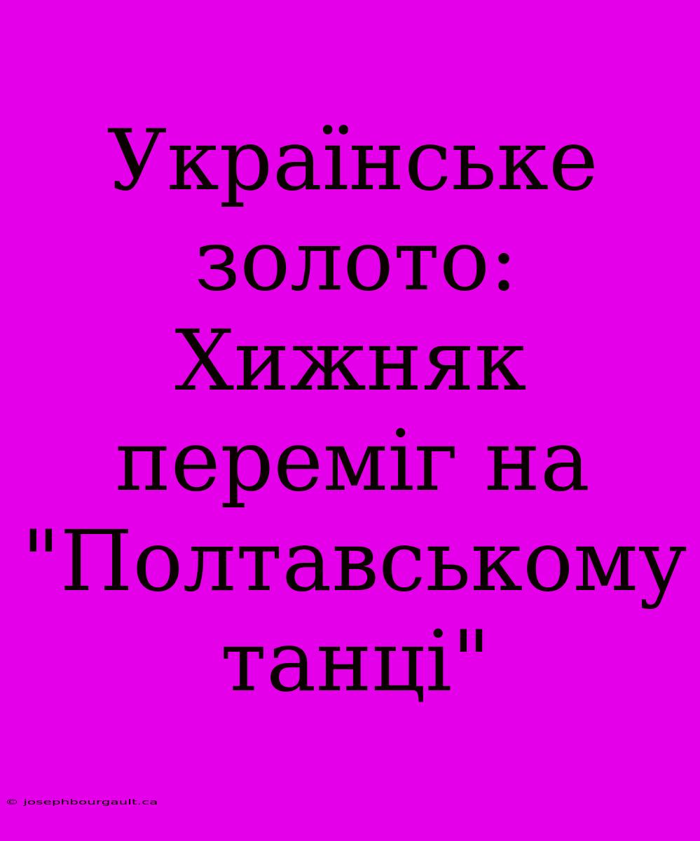 Українське Золото: Хижняк Переміг На 