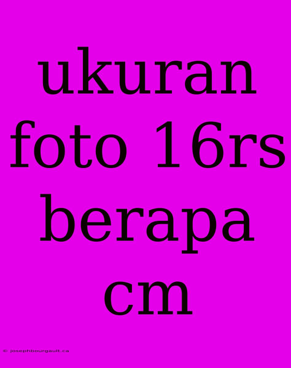 Ukuran Foto 16rs Berapa Cm