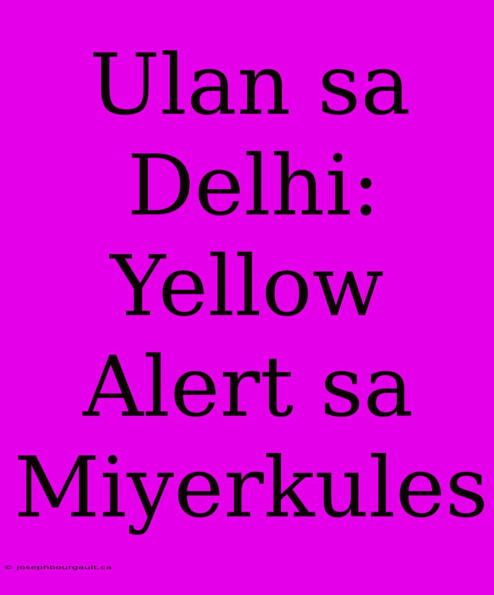 Ulan Sa Delhi: Yellow Alert Sa Miyerkules