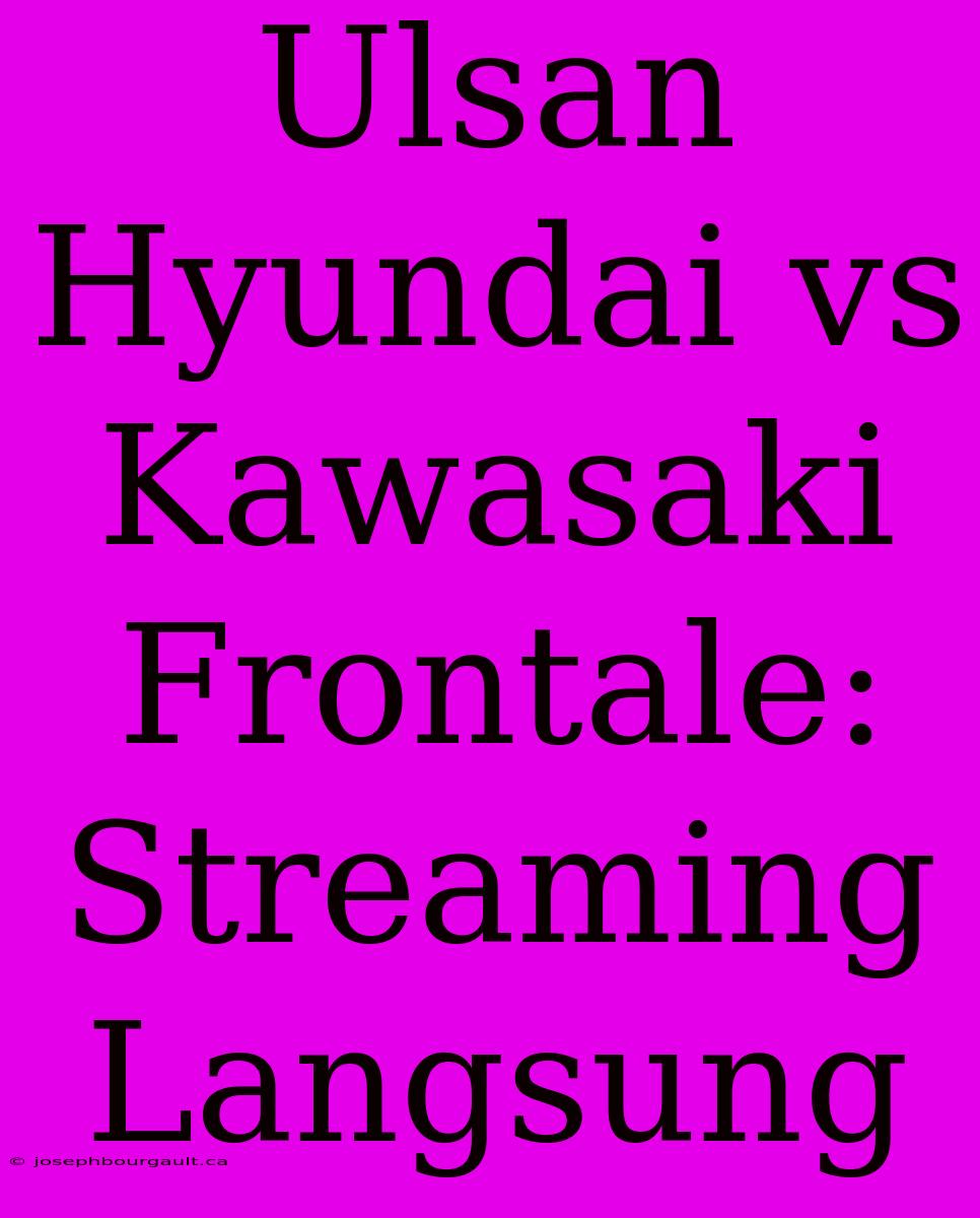 Ulsan Hyundai Vs Kawasaki Frontale: Streaming Langsung