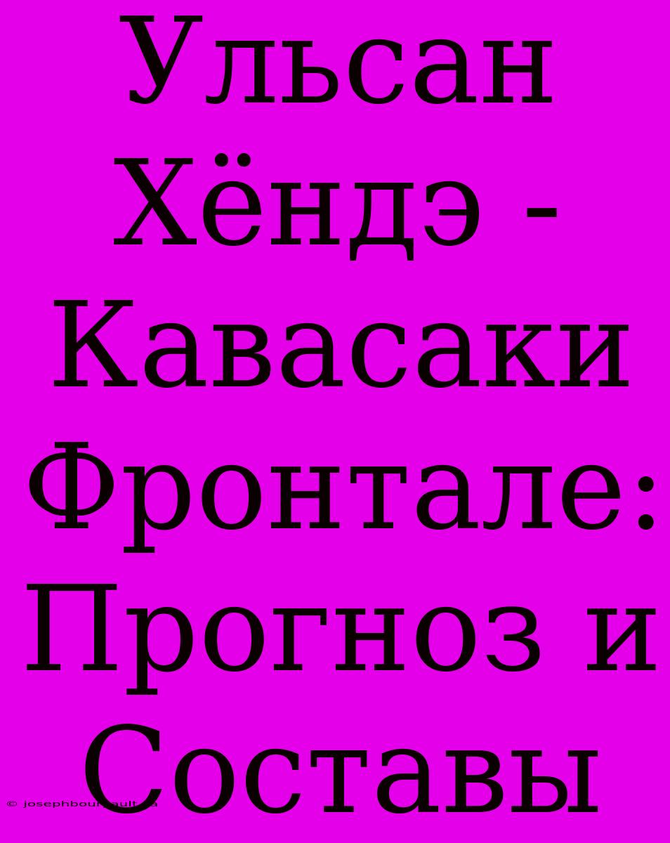 Ульсан Хёндэ - Кавасаки Фронтале: Прогноз И Составы