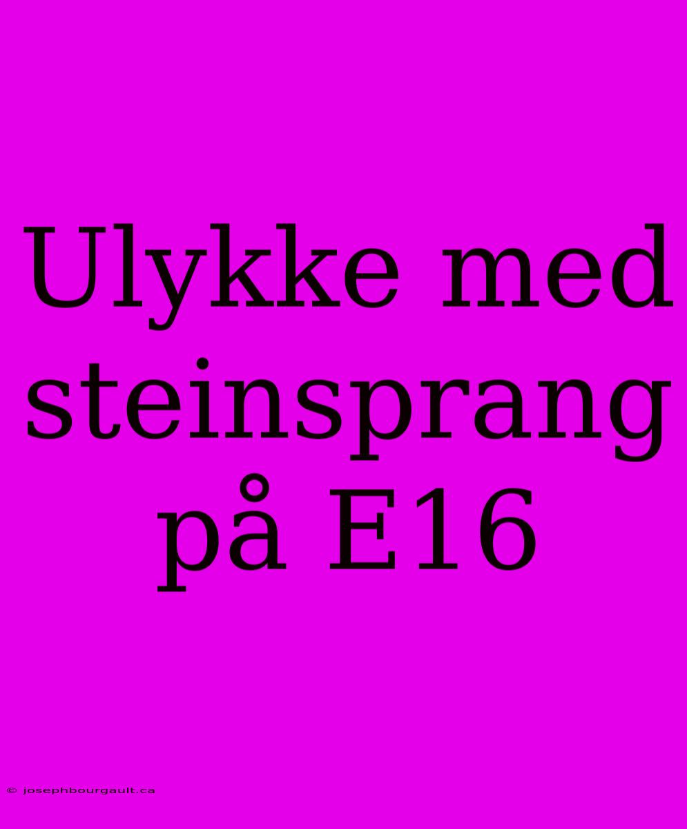 Ulykke Med Steinsprang På E16