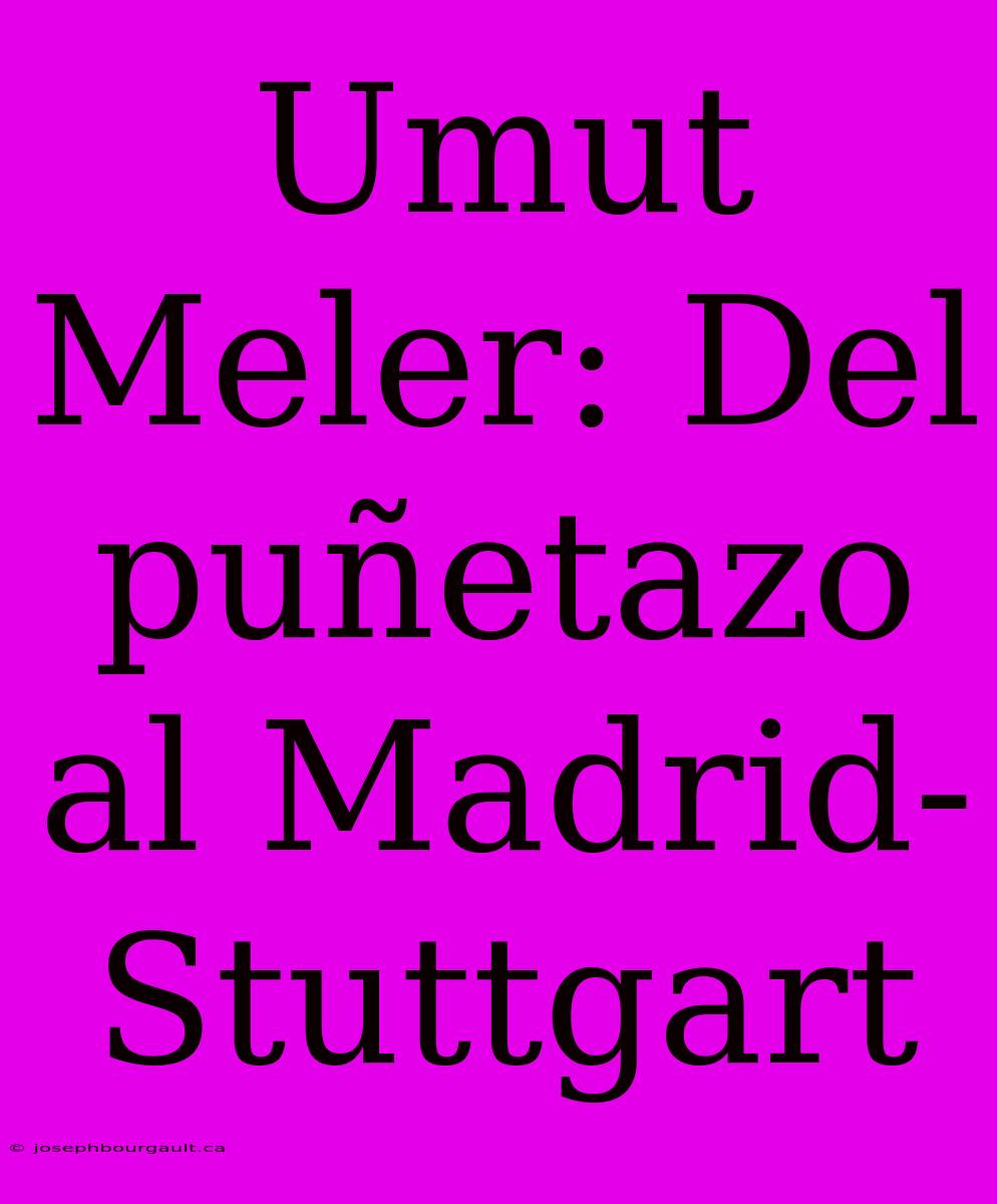 Umut Meler: Del Puñetazo Al Madrid-Stuttgart