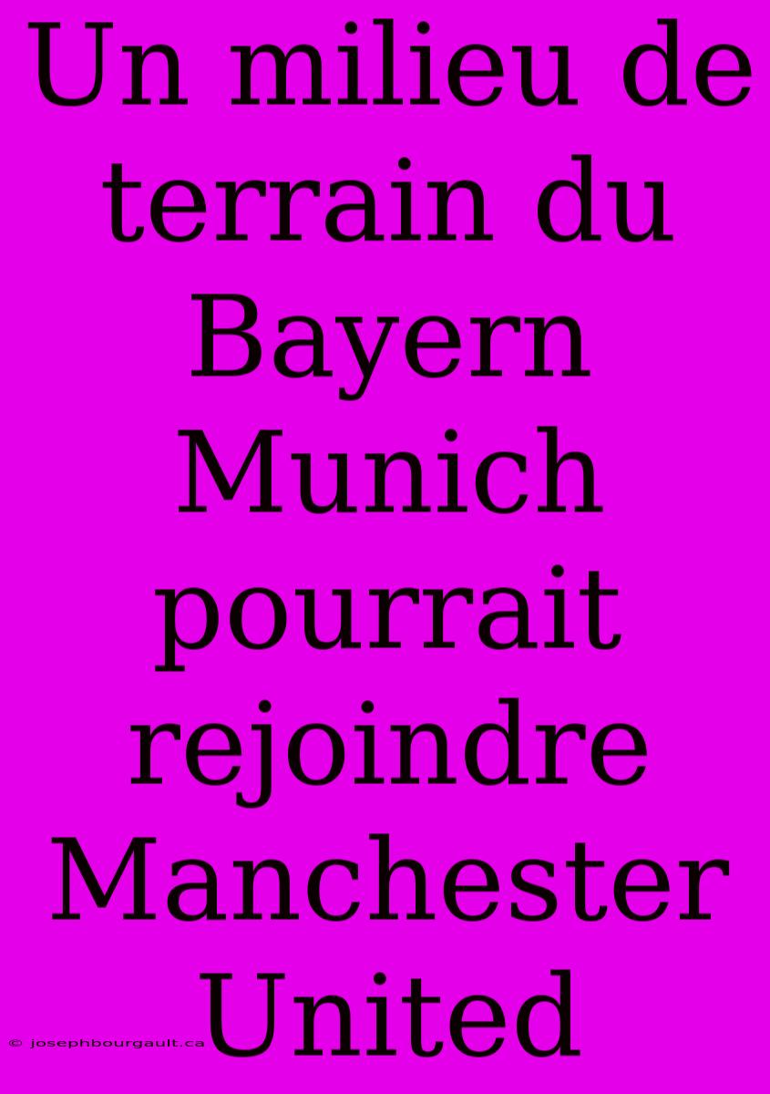 Un Milieu De Terrain Du Bayern Munich Pourrait Rejoindre Manchester United