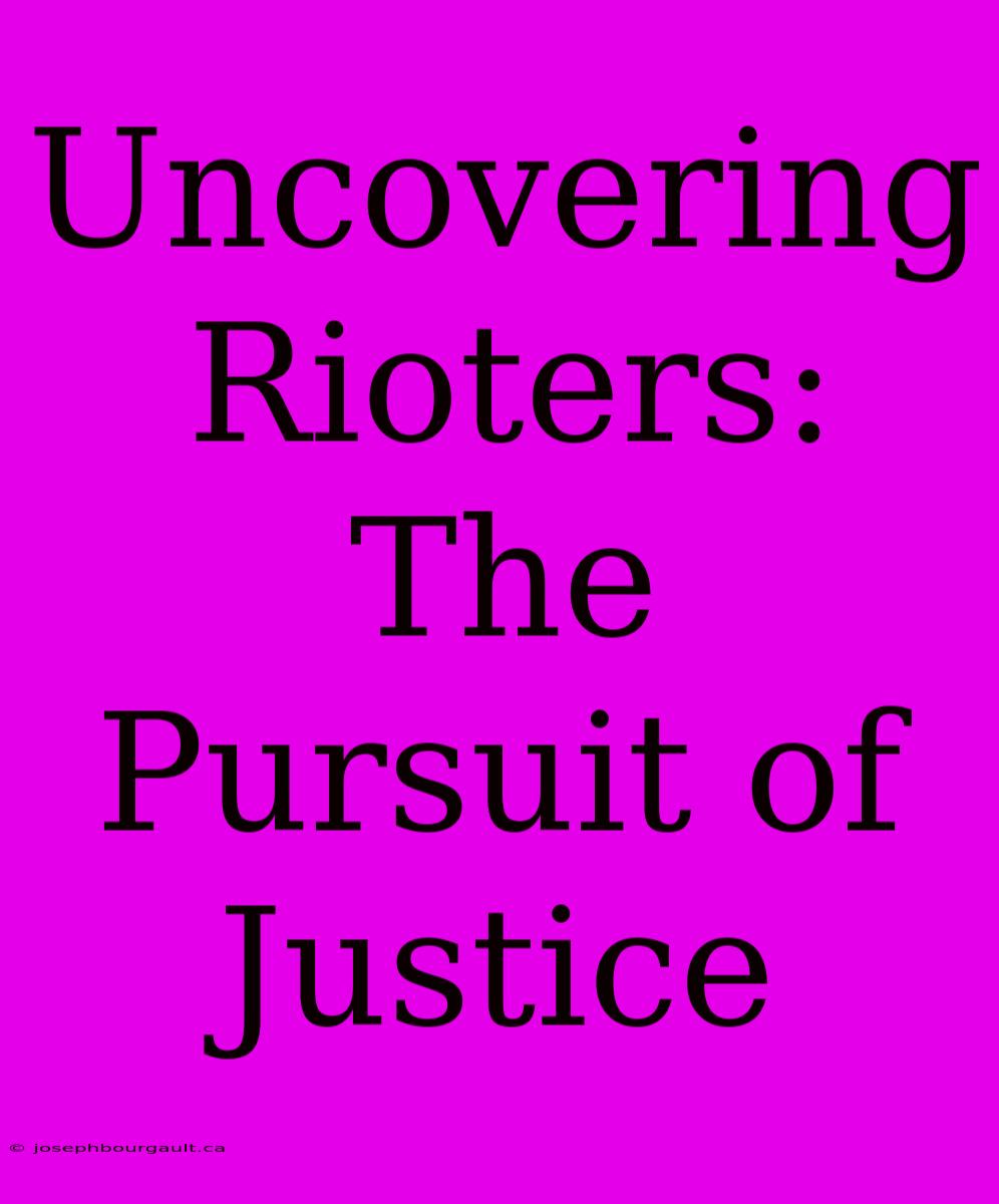 Uncovering Rioters: The Pursuit Of Justice