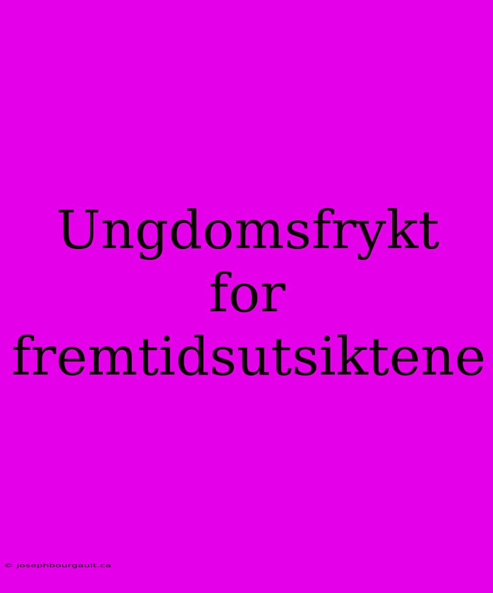 Ungdomsfrykt For Fremtidsutsiktene