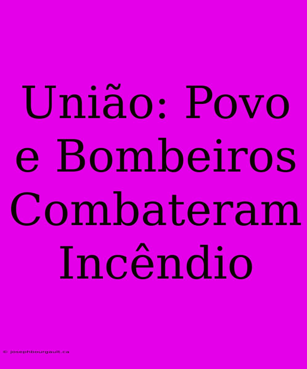 União: Povo E Bombeiros Combateram Incêndio