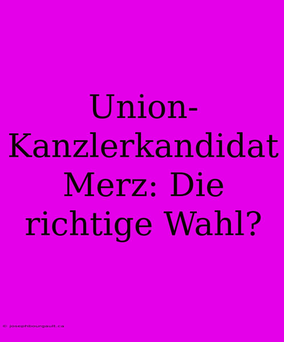 Union-Kanzlerkandidat Merz: Die Richtige Wahl?