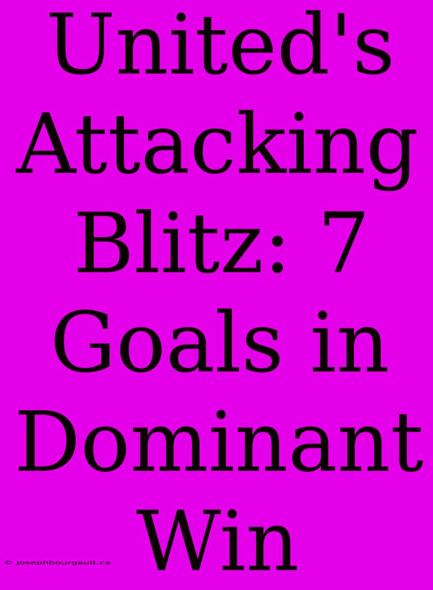 United's Attacking Blitz: 7 Goals In Dominant Win