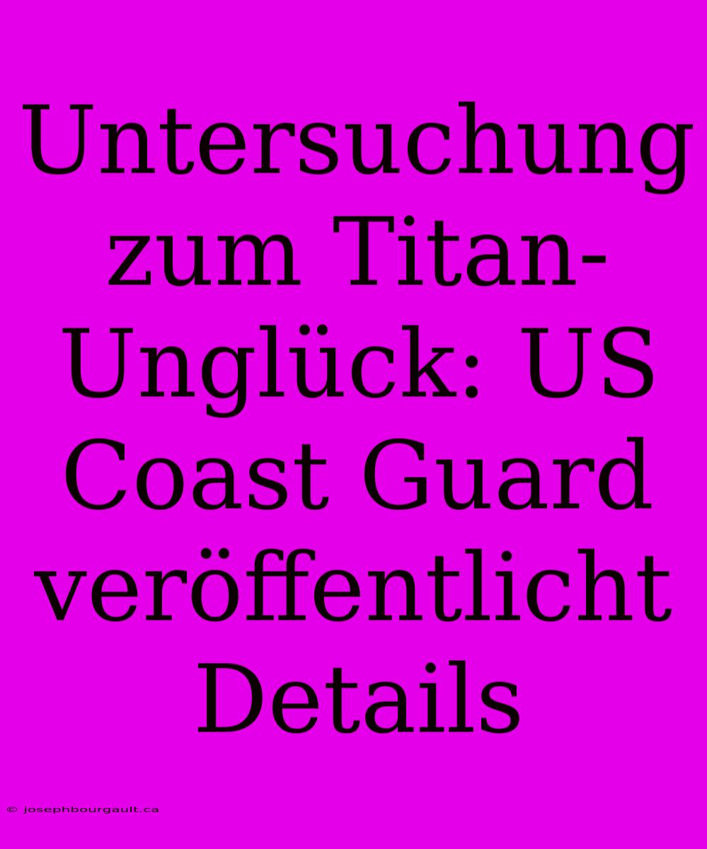 Untersuchung Zum Titan-Unglück: US Coast Guard Veröffentlicht Details