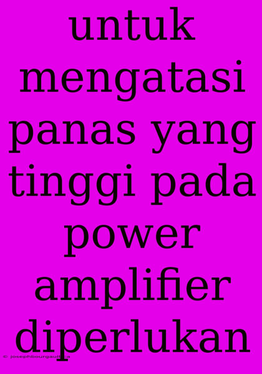 Untuk Mengatasi Panas Yang Tinggi Pada Power Amplifier Diperlukan