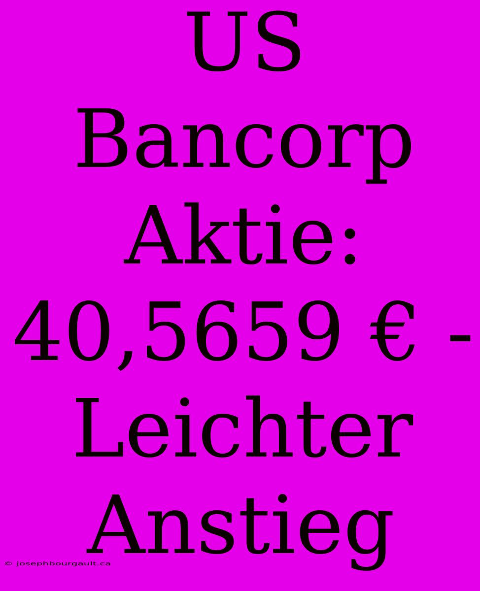 US Bancorp Aktie: 40,5659 € - Leichter Anstieg