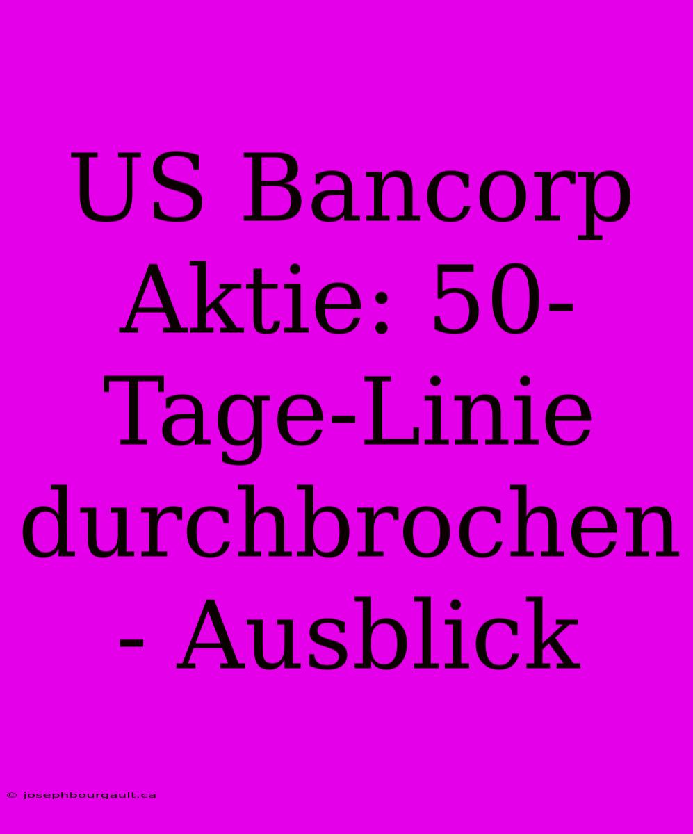 US Bancorp Aktie: 50-Tage-Linie Durchbrochen - Ausblick