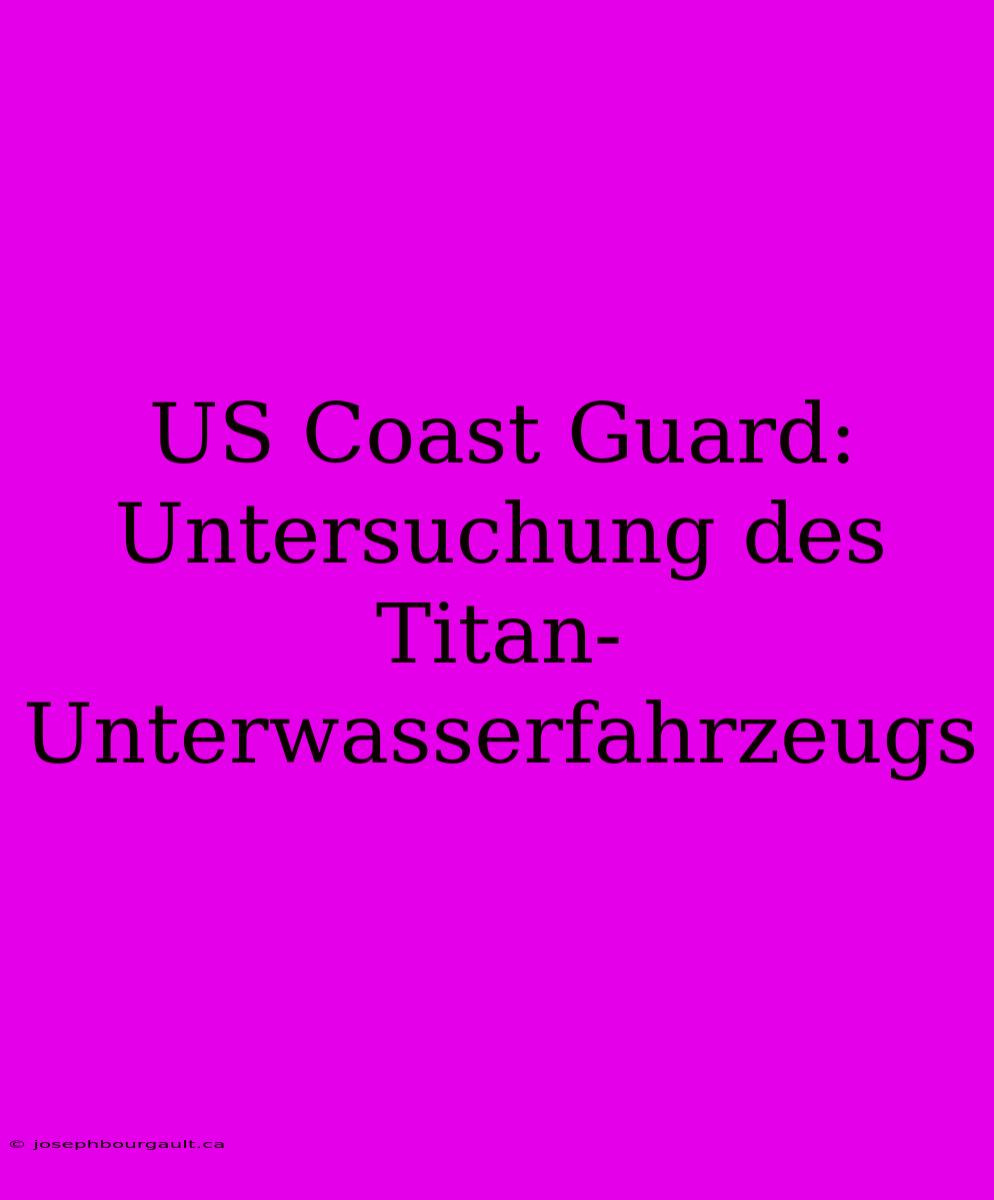 US Coast Guard: Untersuchung Des Titan-Unterwasserfahrzeugs