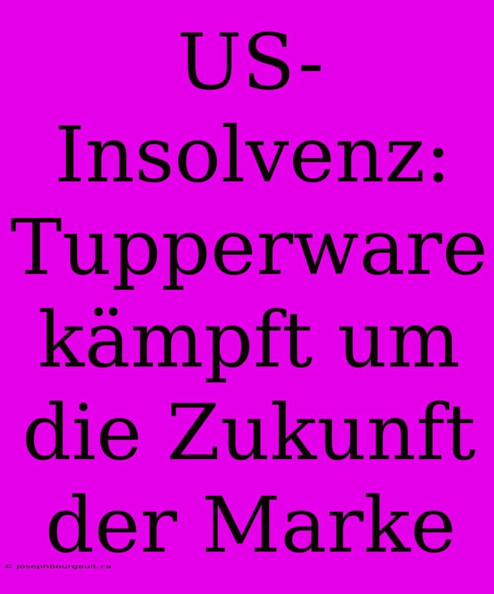 US-Insolvenz: Tupperware Kämpft Um Die Zukunft Der Marke