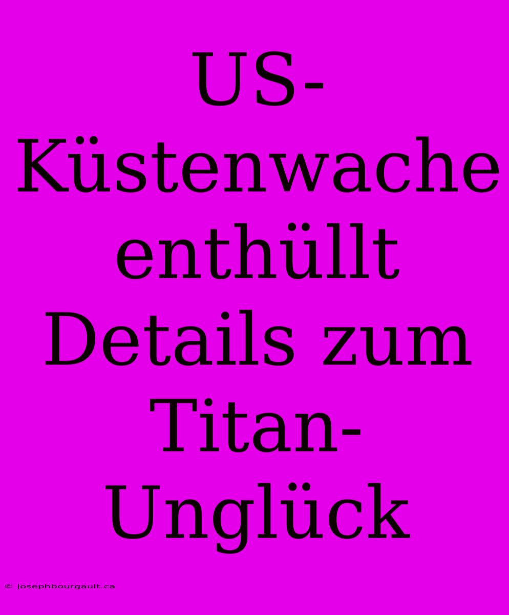 US-Küstenwache Enthüllt Details Zum Titan-Unglück