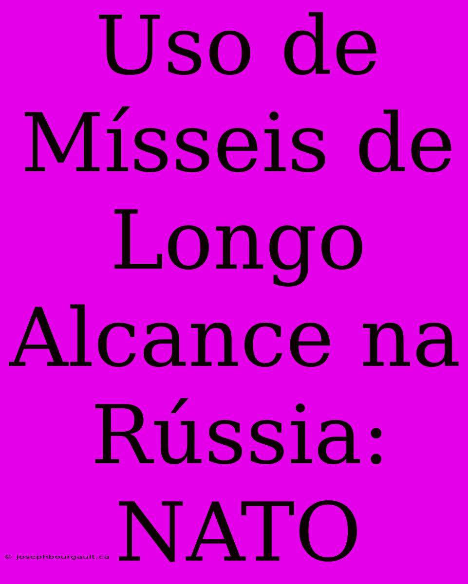 Uso De Mísseis De Longo Alcance Na Rússia: NATO