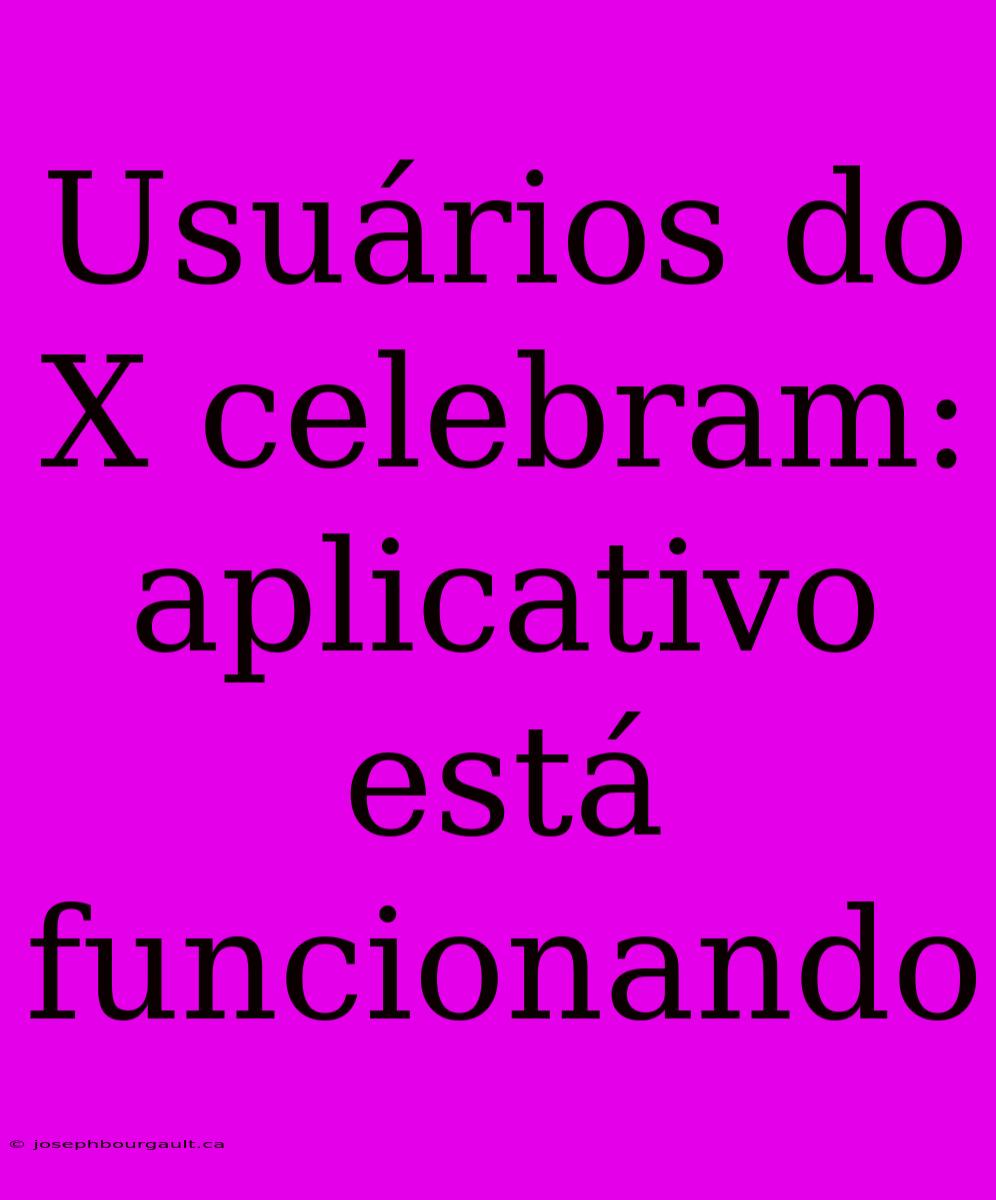 Usuários Do X Celebram: Aplicativo Está Funcionando