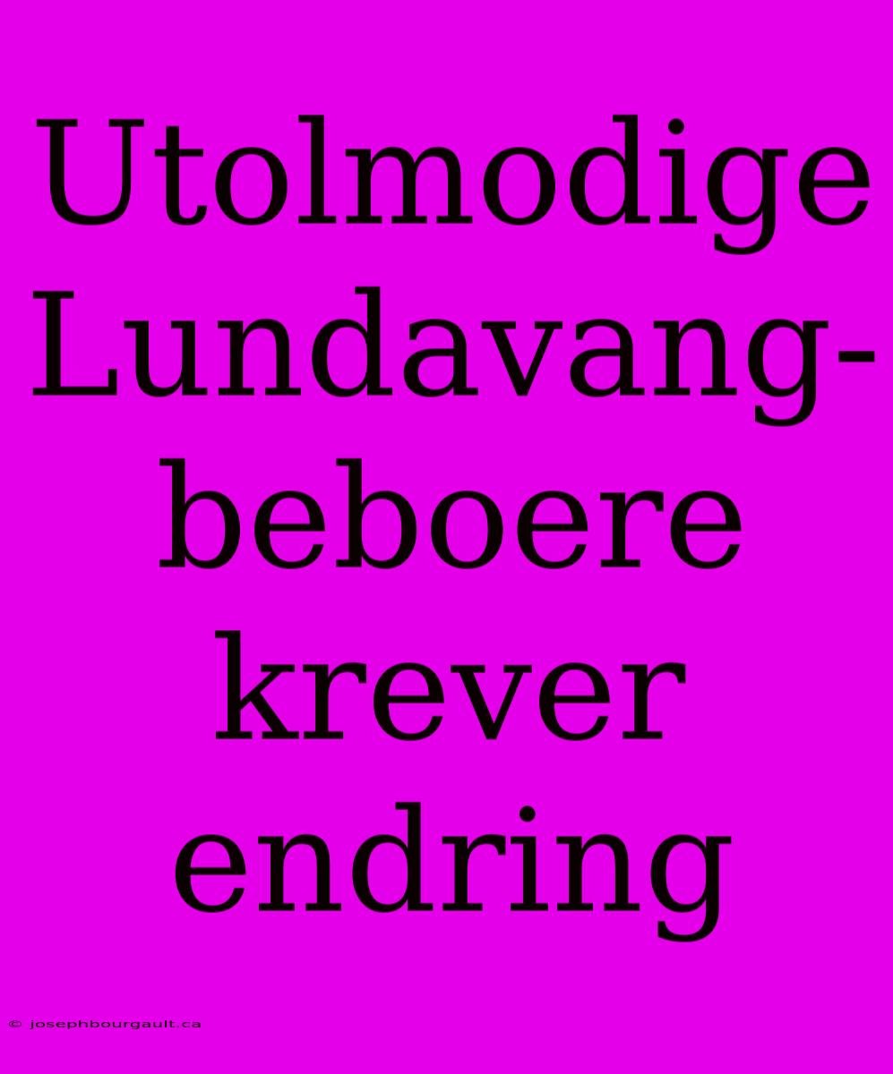 Utolmodige Lundavang-beboere Krever Endring